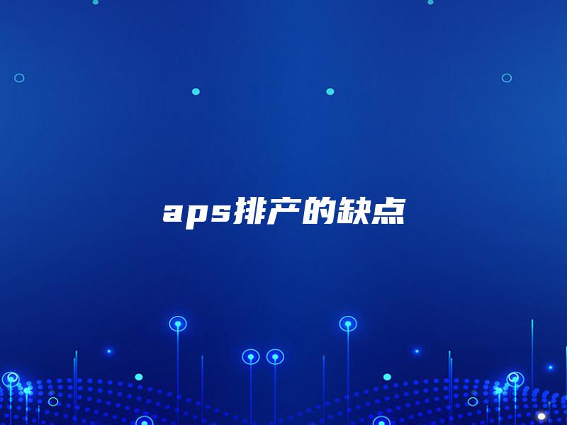 aps排产的缺点