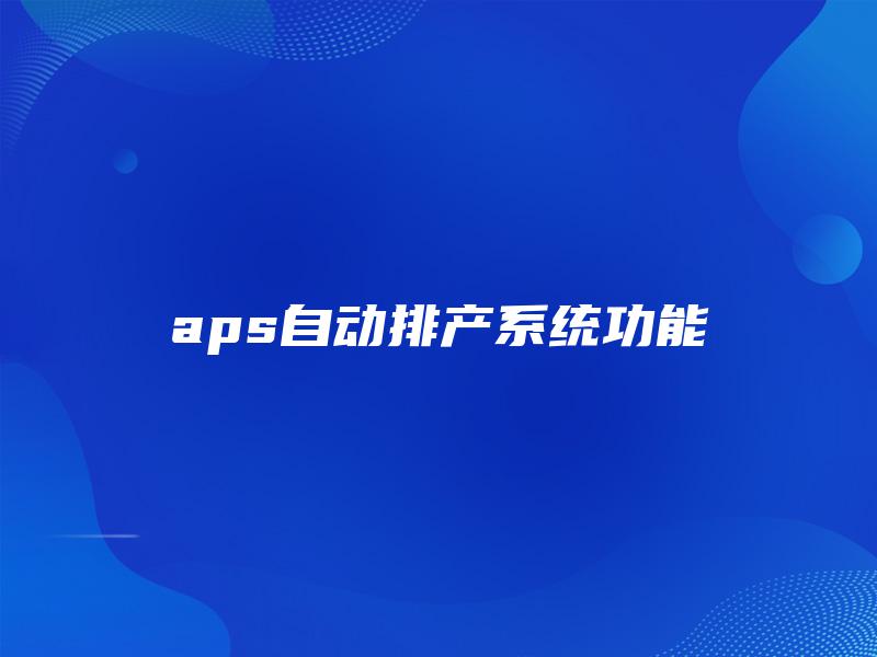 aps自动排产系统功能