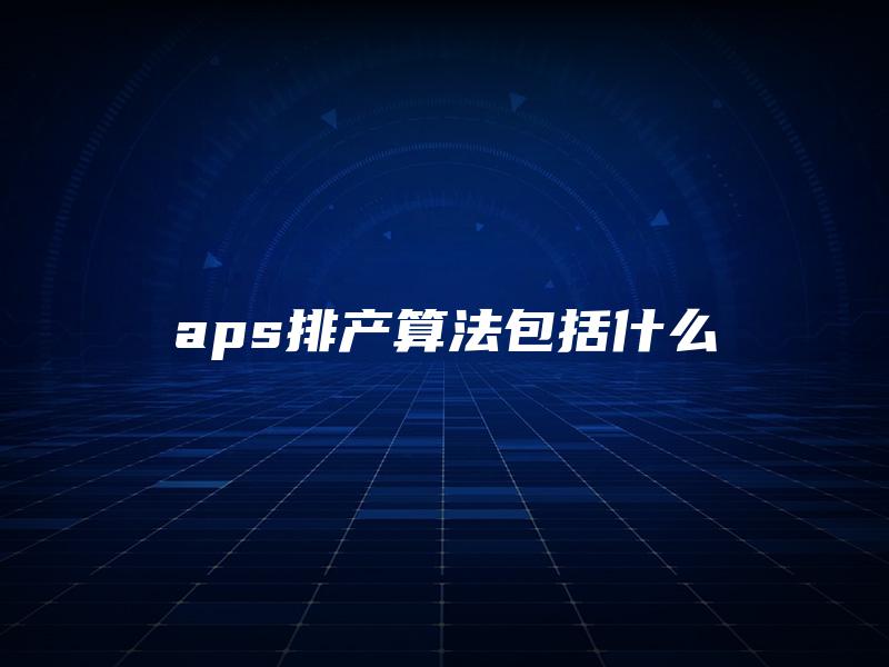 aps排产算法包括什么
