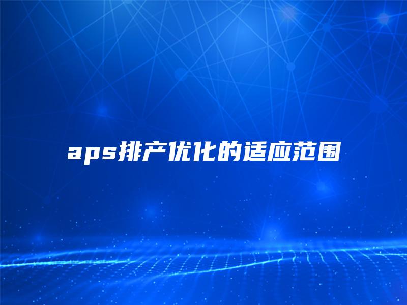 aps排产优化的适应范围