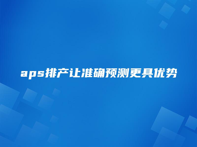 aps排产让准确预测更具优势