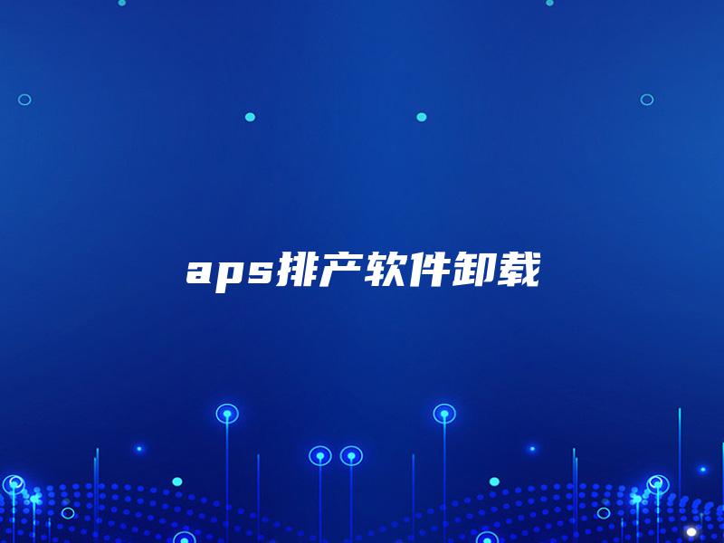 aps排产软件卸载