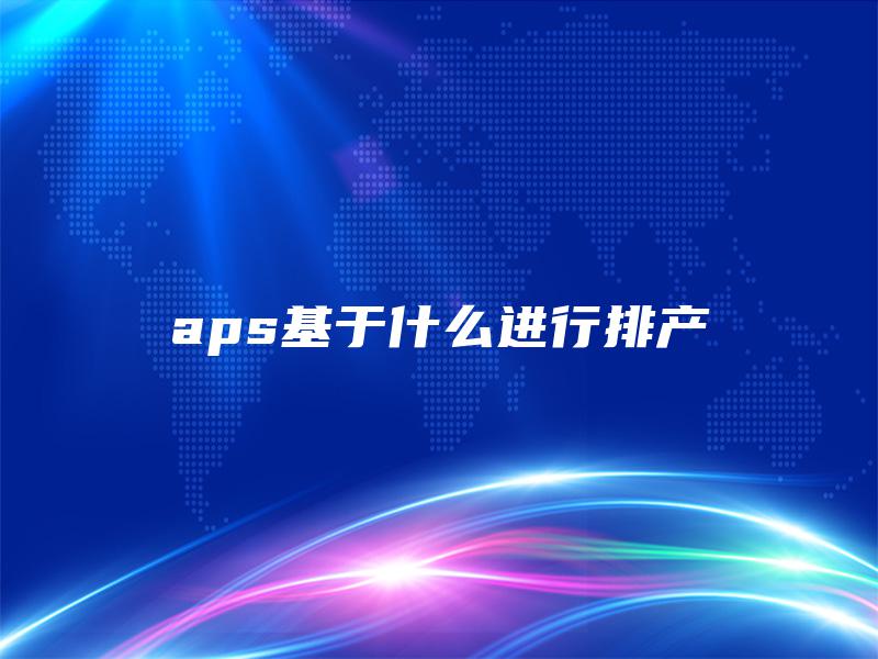aps基于什么进行排产