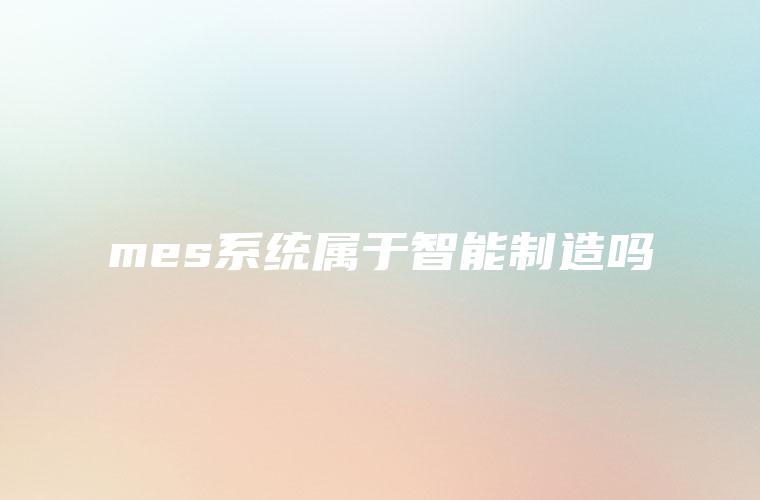 mes系统属于智能制造吗