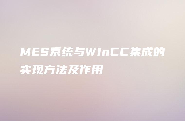 MES系统与WinCC集成的实现方法及作用 MES系统与WinCC集成的实现方法及作用