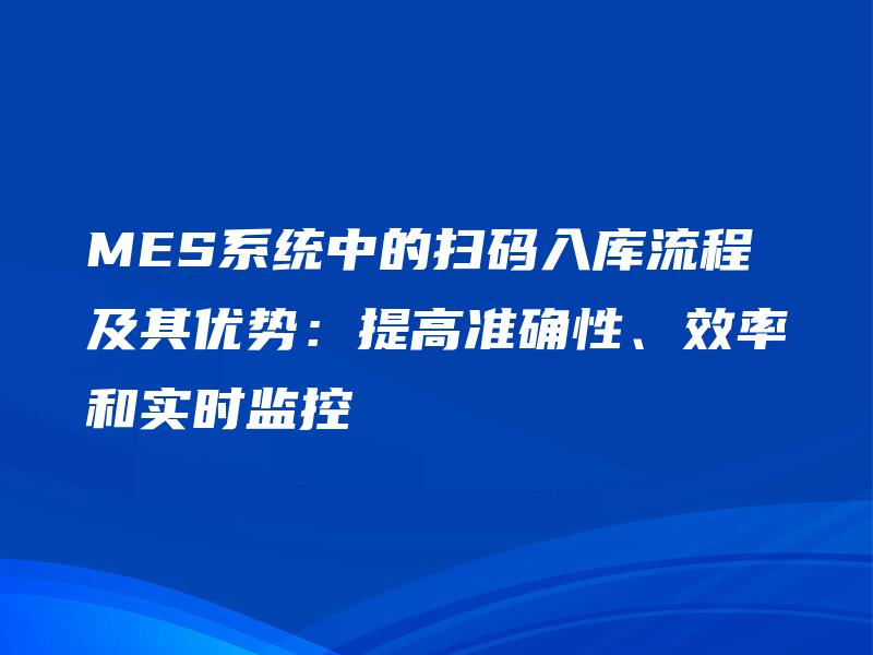 MES系统中的扫码入库流程及其优势：提高准确性、效率和实时监控