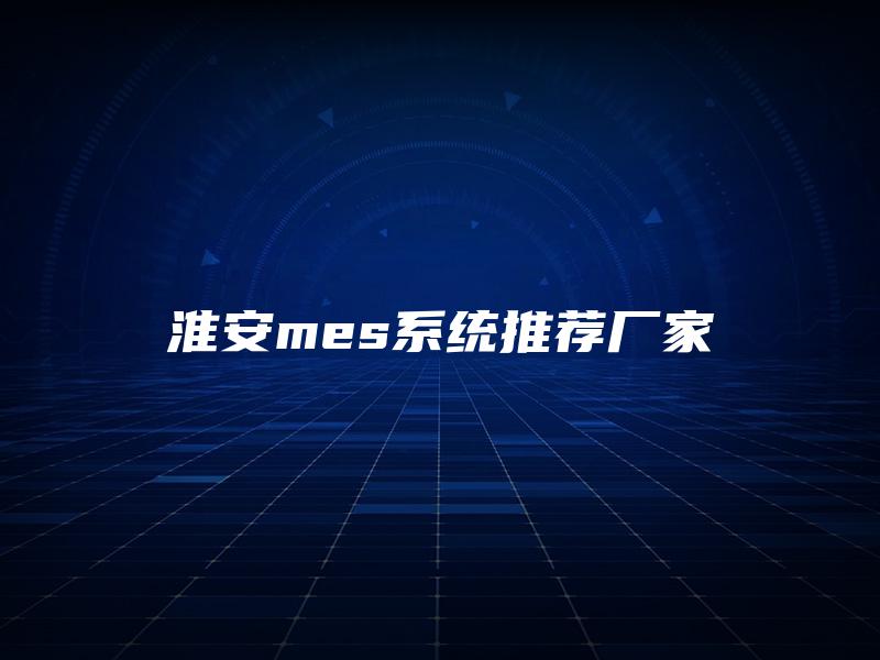 淮安mes系统推荐厂家
