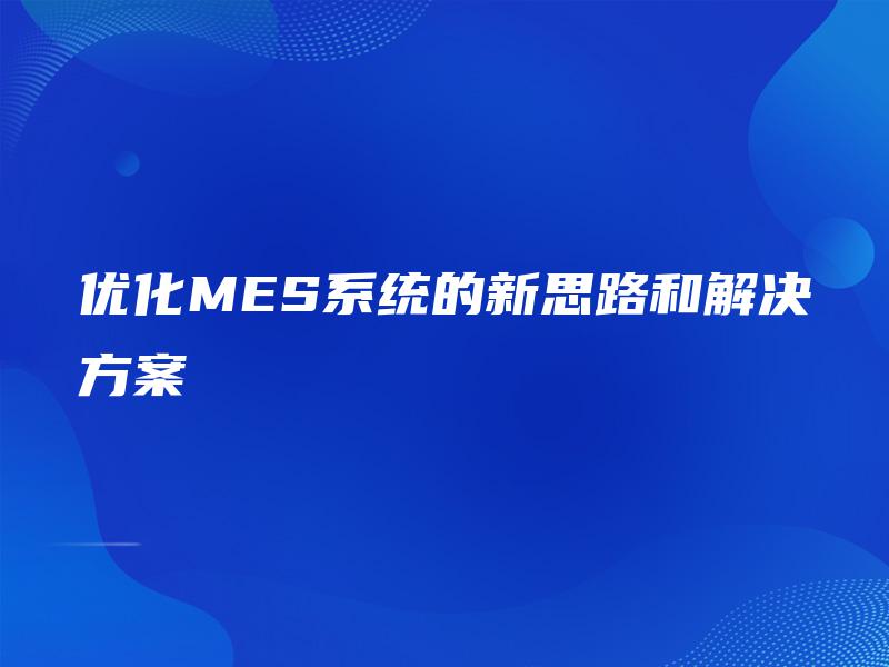 优化MES系统的新思路和解决方案