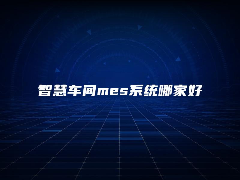 智慧车间mes系统哪家好