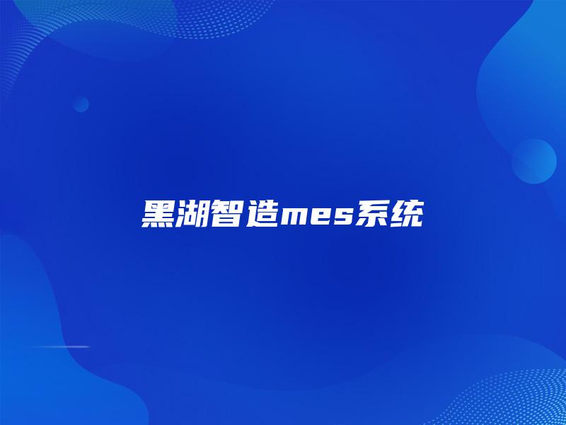 黑湖智造mes系统