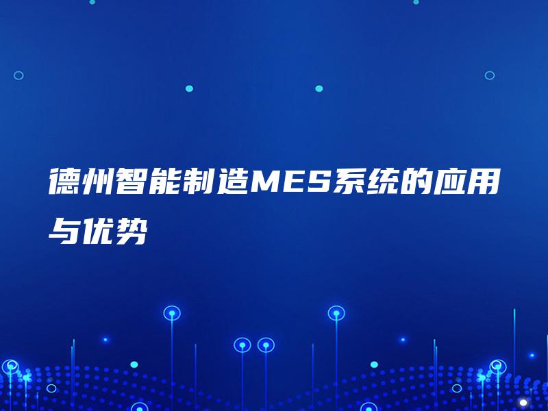 德州智能制造MES系统的应用与优势