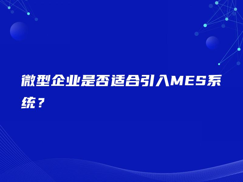 微型企业是否适合引入MES系统? 微型企业是否适合引入MES系统?