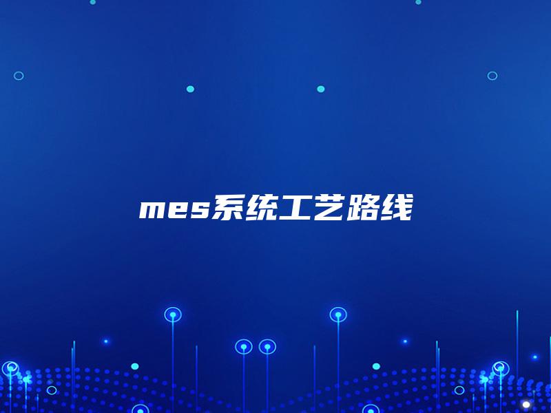 mes系统工艺路线 mes系统工艺路线