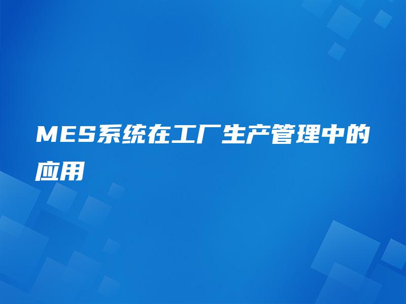 MES系统在工厂生产管理中的应用