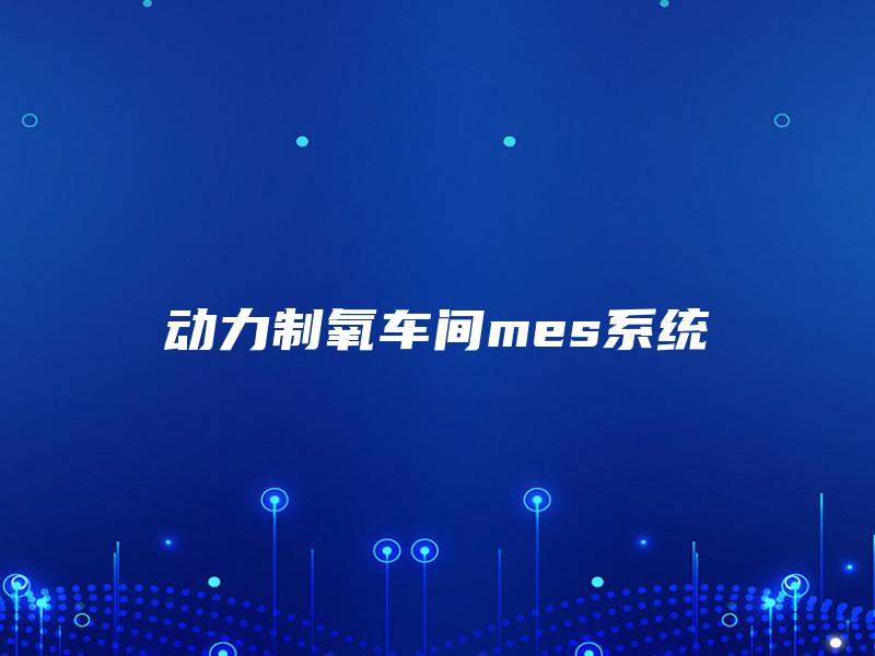 动力制氧车间mes系统 动力制氧车间mes系统