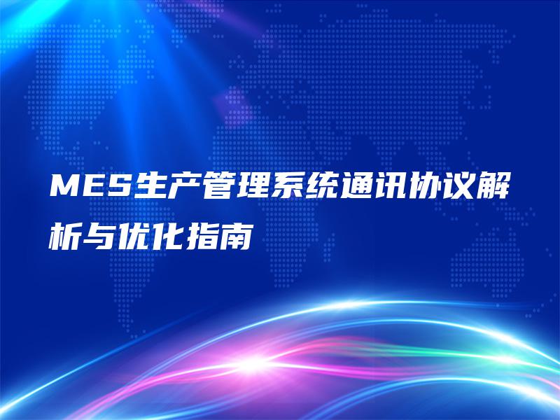 MES生产管理系统通讯协议解析与优化指南 MES生产管理系统通讯协议解析与优化指南