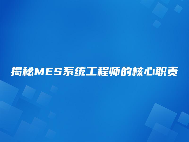 揭秘MES系统工程师的核心职责