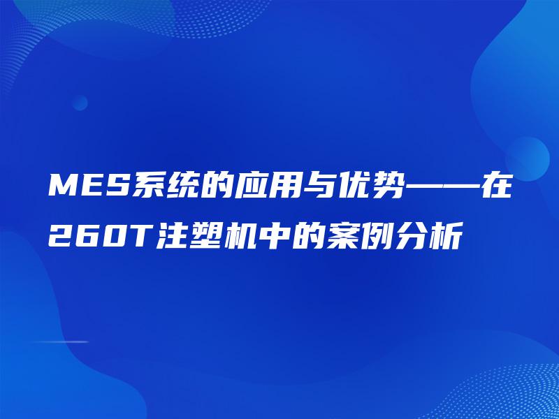 MES系统的应用与优势——在260T注塑机中的案例分析 MES系统的应用与优势——在260T注塑机中的案例分析
