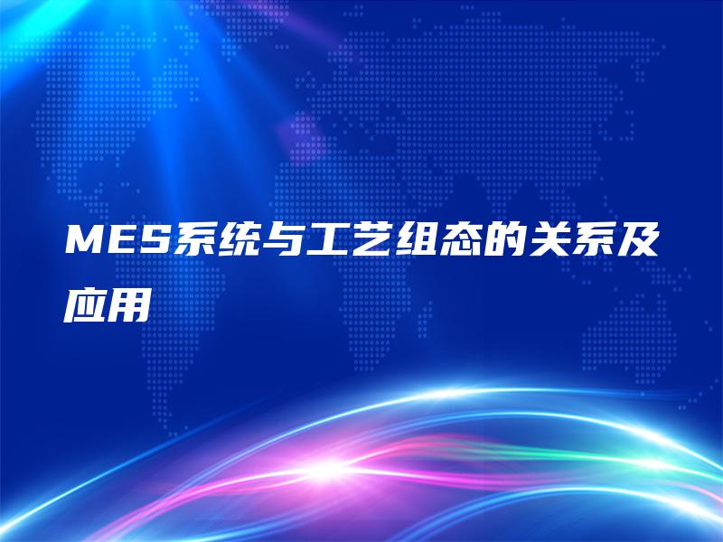 MES系统与工艺组态的关系及应用 MES系统与工艺组态的关系及应用