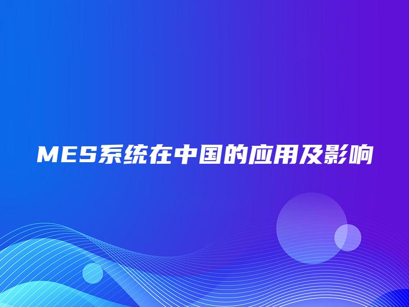 MES系统在中国的应用及影响 MES系统在中国的应用及影响