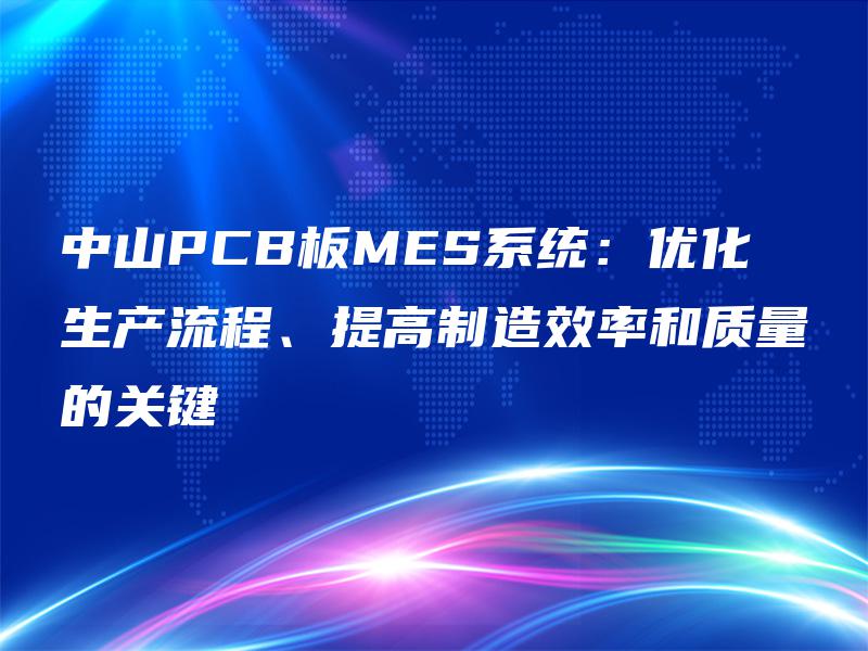 中山PCB板MES系统:优化生产流程、提高制造效率和质量的关键 中山PCB板MES系统:优化生产流程、提高制造效率和质量的关键