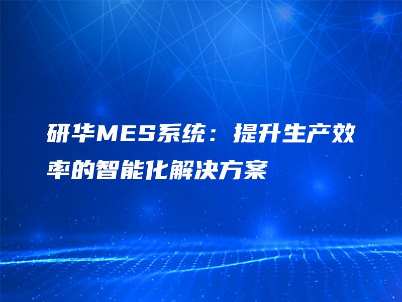 研华MES系统:提升生产效率的智能化解决方案 研华MES系统:提升生产效率的智能化解决方案