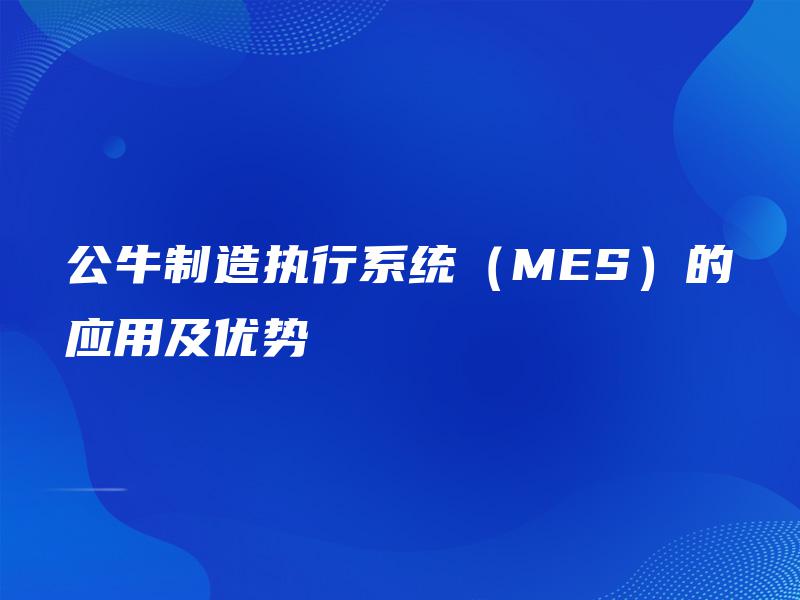 公牛制造执行系统(MES)的应用及优势 公牛制造执行系统(MES)的应用及优势