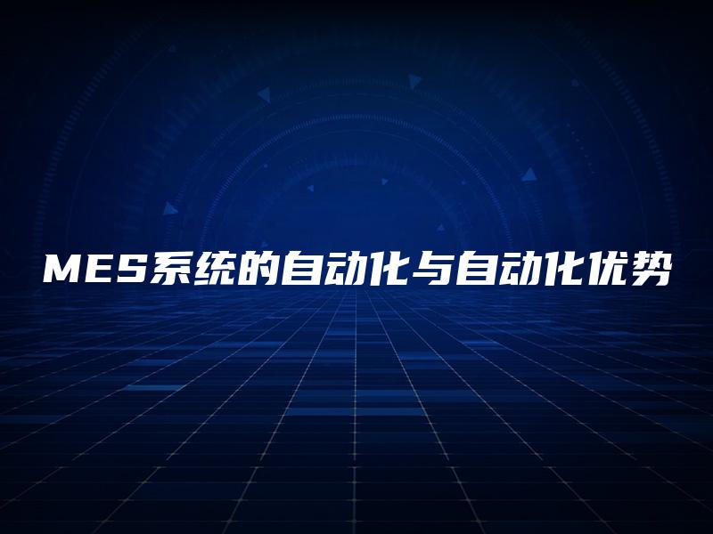 MES系统的自动化与自动化优势 MES系统的自动化与自动化优势