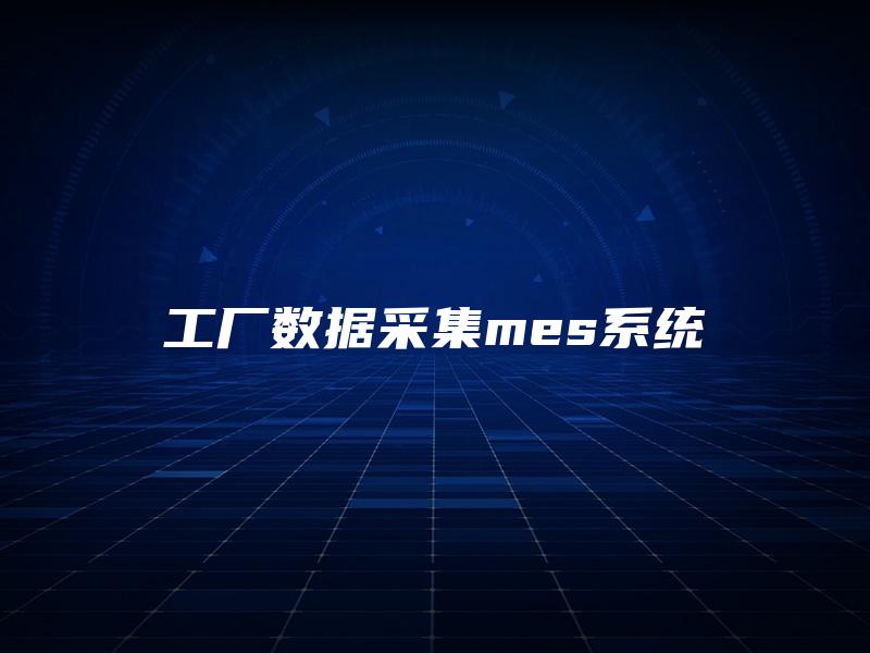 工厂数据采集mes系统 工厂数据采集mes系统