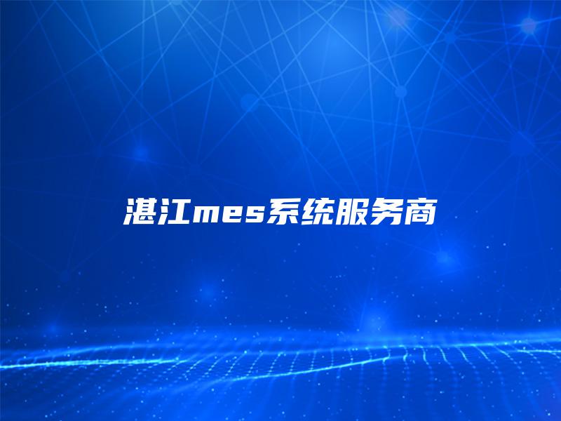 湛江mes系统服务商 湛江mes系统服务商