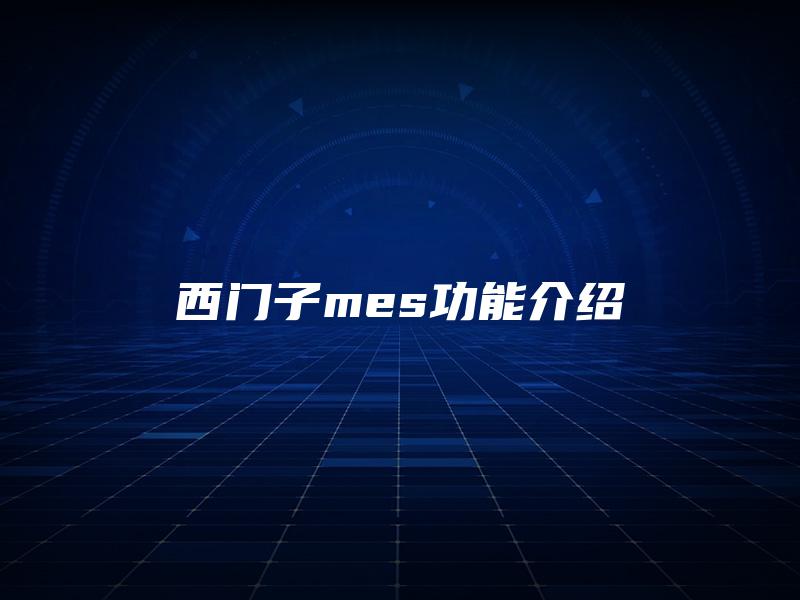 西门子mes功能介绍 西门子mes功能介绍