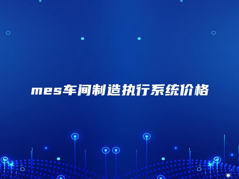mes车间制造执行系统价格