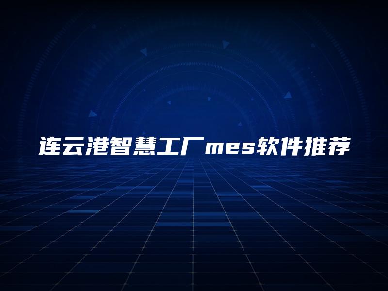 连云港智慧工厂mes软件推荐 连云港智慧工厂mes软件推荐