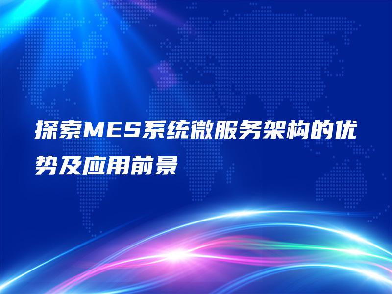 探索MES系统微服务架构的优势及应用前景 探索MES系统微服务架构的优势及应用前景