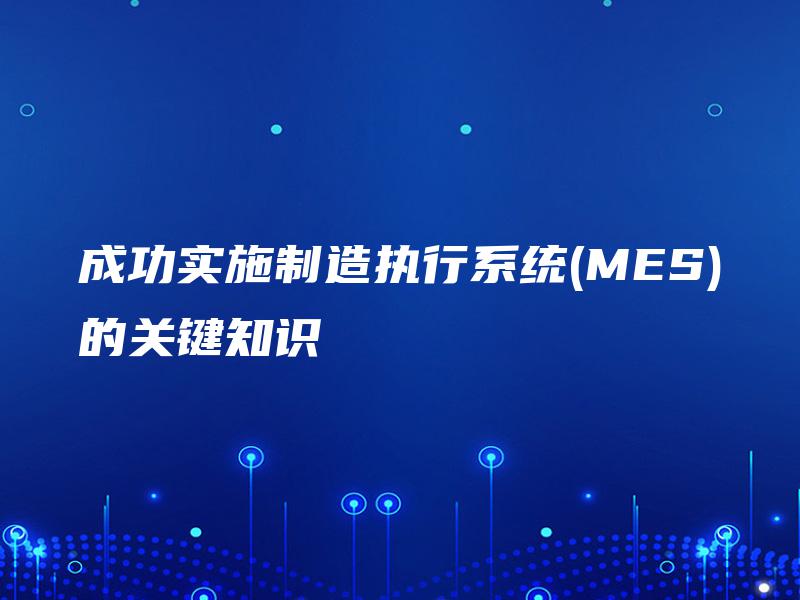 成功实施制造执行系统(MES)的关键知识