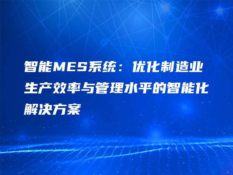 智能MES系统：优化制造业生产效率与管理水平的智能化解决方案