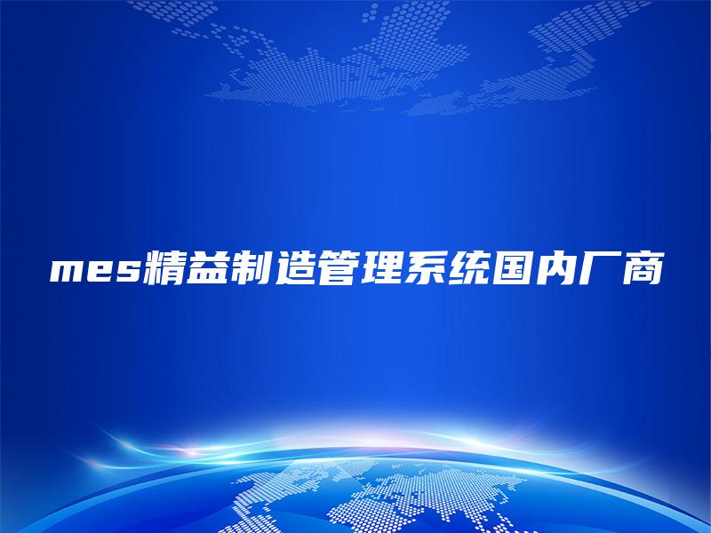 mes精益制造管理系统国内厂商