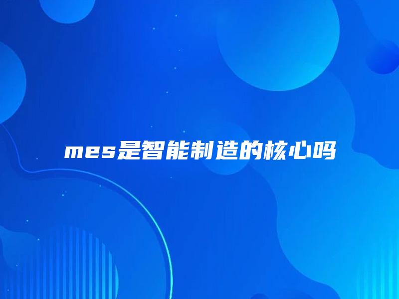 mes是智能制造的核心吗