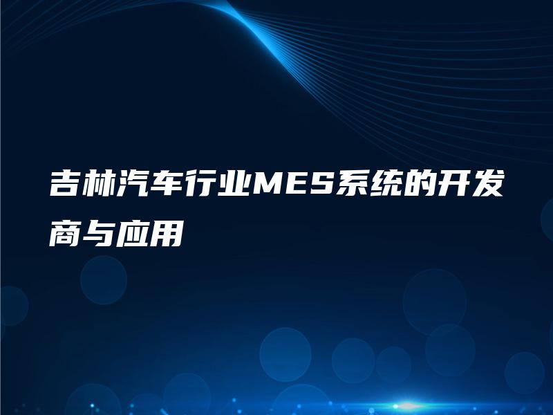 吉林汽车行业MES系统的开发商与应用