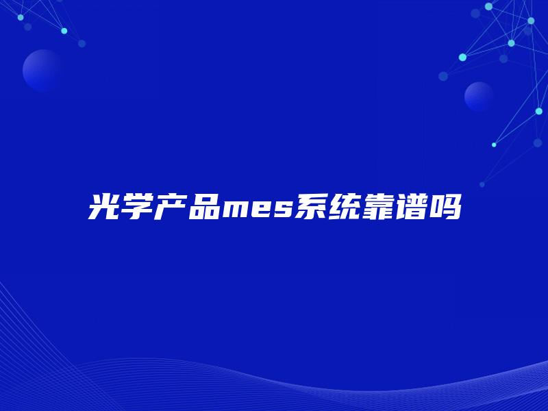 光学产品mes系统靠谱吗