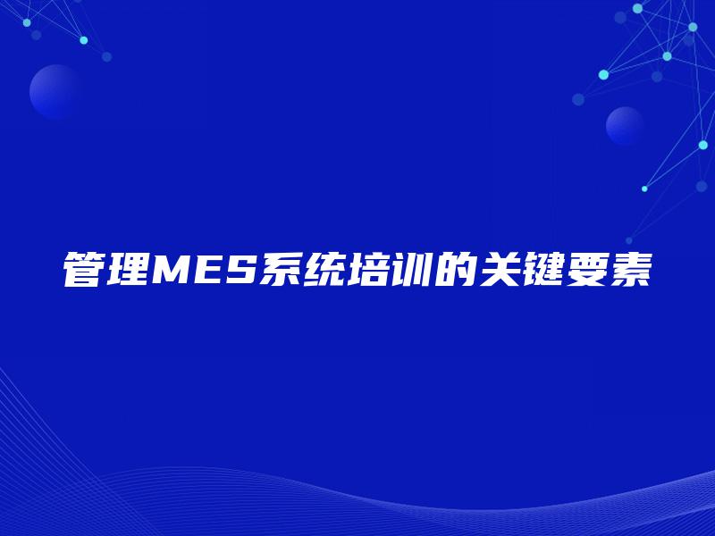管理MES系统培训的关键要素