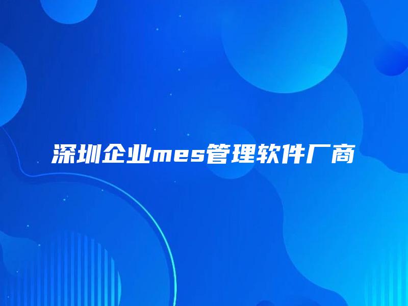 深圳企业mes管理软件厂商