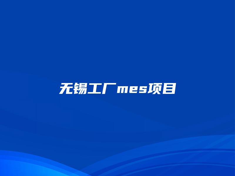 无锡工厂mes项目 无锡工厂mes项目