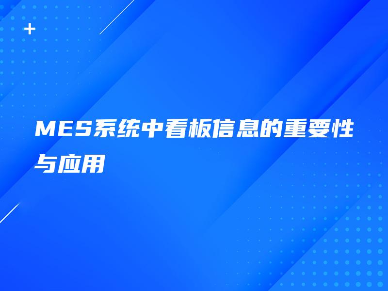 MES系统中看板信息的重要性与应用 MES系统中看板信息的重要性与应用