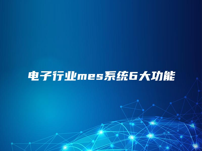 电子行业mes系统6大功能