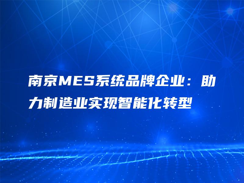 南京MES系统品牌企业:助力制造业实现智能化转型 南京MES系统品牌企业:助力制造业实现智能化转型