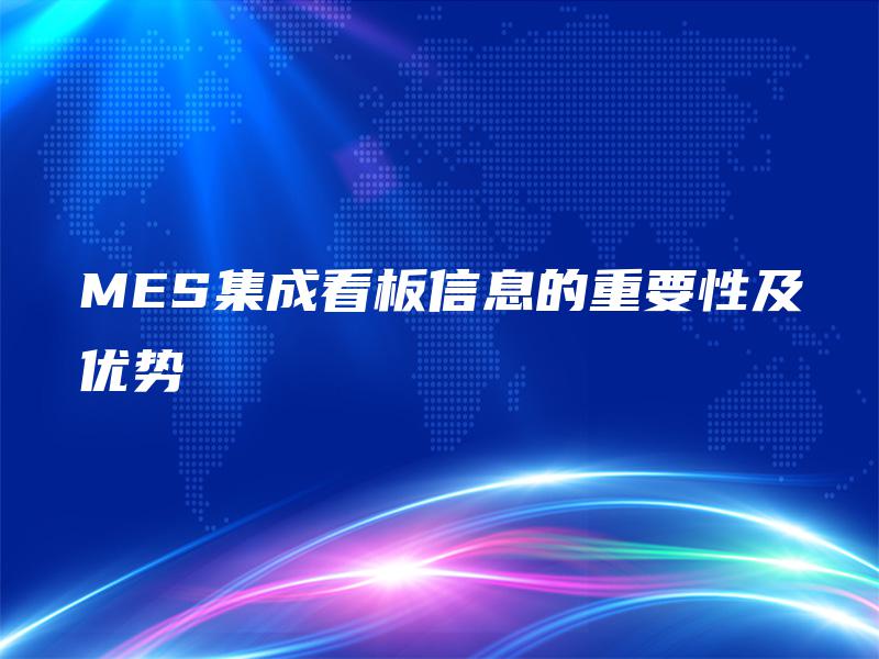 MES集成看板信息的重要性及优势 MES集成看板信息的重要性及优势