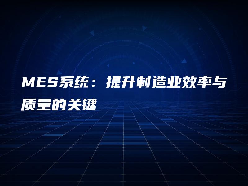 MES系统:提升制造业效率与质量的关键 MES系统:提升制造业效率与质量的关键