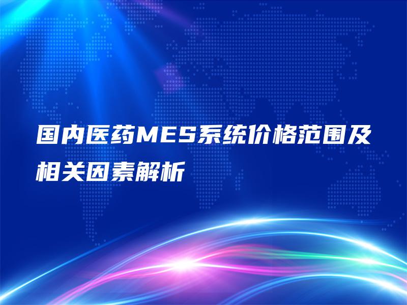 国内医药MES系统价格范围及相关因素解析