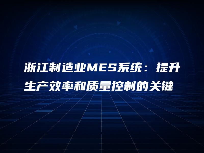 浙江制造业MES系统：提升生产效率和质量控制的关键
